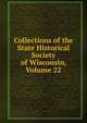 Collections of the State Historical Society of Wisconsin, Volume 22, 