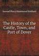 The History of the Castle, Town, and Port of Dover, Samuel Percy Hammond Statham 