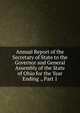 Annual Report of the Secretary of State to the Governor and General Assembly of the State of Ohio for the Year Ending ., Part 1, 
