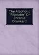 The Alcoholic "Repeater" Or Chronic Drunkard, 