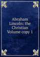 Abraham Lincoln: the Christian Volume copy 1, 
