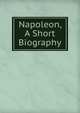 Napoleon, A Short Biography, 