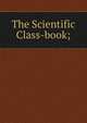 The Scientific Class-book;, 