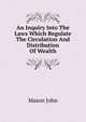 An Inquiry Into The Laws Which Regulate The Circulation And Distribution Of Wealth, Mason John 
