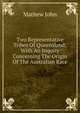 Two Representative Tribes Of Queensland; With An Inquiry Concerning The Origin Of The Australian Race, Mathew John 