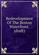 Redevelopment Of The Boston Waterfront. (draft), 