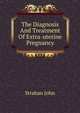 The Diagnosis And Treatment Of Extra-uterine Pregnancy, Strahan John 