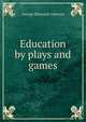 Education by plays and games, George Ellsworth Johnson 