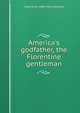 America's godfather, the Florentine gentleman, Virginia W. 1849-1916 Johnson 