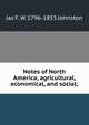 Notes of North America, agricultural, economical, and social;, Jas F. W. 1796-1855 Johnston 