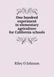 One hundred experiment in elementary agriculture for California schools, Riley O Johnson 
