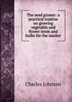The seed grower: a practical treatise on growing vegetable and flower seeds and bulbs for the market, Charles Johnson 