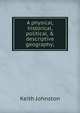 A physical, historical, political, & descriptive geography;, Keith Johnston 