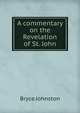 A commentary on the Revelation of St. John, Bryce Johnston 