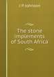 The stone implements of South Africa, J P Johnson 