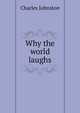 Why the world laughs, Charles Johnston 