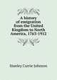 A history of emigration from the United Kingdom to North America, 1763-1912, Stanley Currie Johnson 