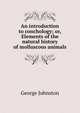 An introduction to conchology; or, Elements of the natural history of molluscous animals, George Johnston 