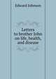 Letters to brother John on life, health, and disease, Edward Johnson 