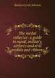 The medal collector: a guide to naval, military, airforce and civil medals and ribbons, Stanley Currie Johnson 
