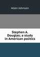 Stephen A. Douglas; a study in American politics, Johnson Allen 