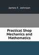 Practical Shop Mechanics and Mathematics, James F. Johnson 
