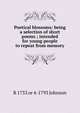 Poetical blossoms: being a selection of short poems ; intended for young people to repeat from memory, R 1733 or 4-1793 Johnson 