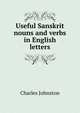 Useful Sanskrit nouns and verbs in English letters, Charles Johnston 