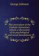 The curriculum of the Catholic elementary school; a discussion of its psychological and social foundations, Johnson, George 