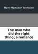 The man who did the right thing; a romance, Johnston, Harry Hamilton Sir 