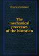 The mechanical processes of the historian, Charles Johnson 