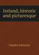 Ireland, historic and picturesque, Charles Johnston 
