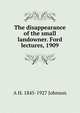 The disappearance of the small landowner. Ford lectures, 1909, A H. 1845-1927 Johnson 