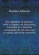 The alphabet of rhetoric, with a chapter on elocution; intended as a familiar companion for all that care to speak and write correctly, Johnson, Rossiter 