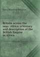 Britain across the seas: Africa; a history and description of the British Empire in Africa, Johnston, Harry Hamilton Sir 