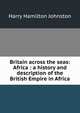 Britain across the seas: Africa : a history and description of the British Empire in Africa, Johnston, Harry Hamilton Sir 