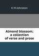 Almond blossom; a collection of verse and prose, K M Johnston 