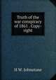 Truth of the war conspiracy of 1861 . Copy-right, H W. Johnstone 