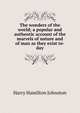 The wonders of the world; a popular and authentic account of the marvels of nature and of man as they exist to-day, Johnston, Harry Hamilton Sir 