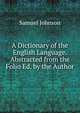 A Dictionary of the English Language. Abstracted from the Folio Ed. by the Author, Samuel Johnson 