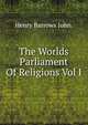 The Worlds Parliament Of Religions Vol I, Henry Barrows John. 