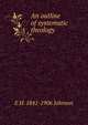 An outline of systematic theology, E H. 1841-1906 Johnson 