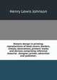 Historic design in printing; reproductions of book covers, borders, initials, decorations, printers' marks and devices comprising reference material . designer, printer, advertiser and publisher;, Henry Lewis Johnson 