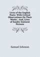 Lives of the English Poets: With Critical Observations On Their Works ; And, Lives of Sundry Eminent Persons, Samuel Johnson 