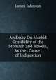 An Essay On Morbid Sensibility of the Stomach and Bowels, As the . Cause . of Indigestion, James Johnson 