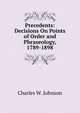 Precedents: Decisions On Points of Order and Phraseology, 1789-1898, Charles W. Johnson 