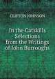 In the Catskills Selections from the Writings of John Burroughs, Johnson, Clifton 