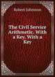 The Civil Service Arithmetic. With a Key. With a Key, Robert Johnston 