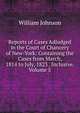 Reports of Cases Adjudged in the Court of Chancery of New-York: Containing the Cases from March, 1814 to July, 1823 . Inclusive, Volume 5, william johnson 