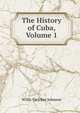 The History of Cuba, Volume 1, Willis Fletcher Johnson 